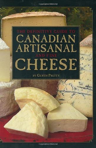 The Definitive Guide to Canadian Artisinal and Fine Cheese (Gurth Pretty)