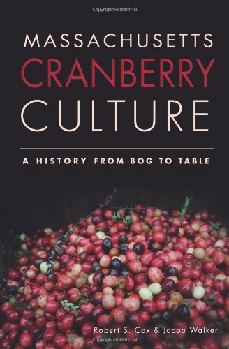 Massachusetts Cranberry Culture: A History from Bog to Table (Robert S. Cox, Jacob Walker)
