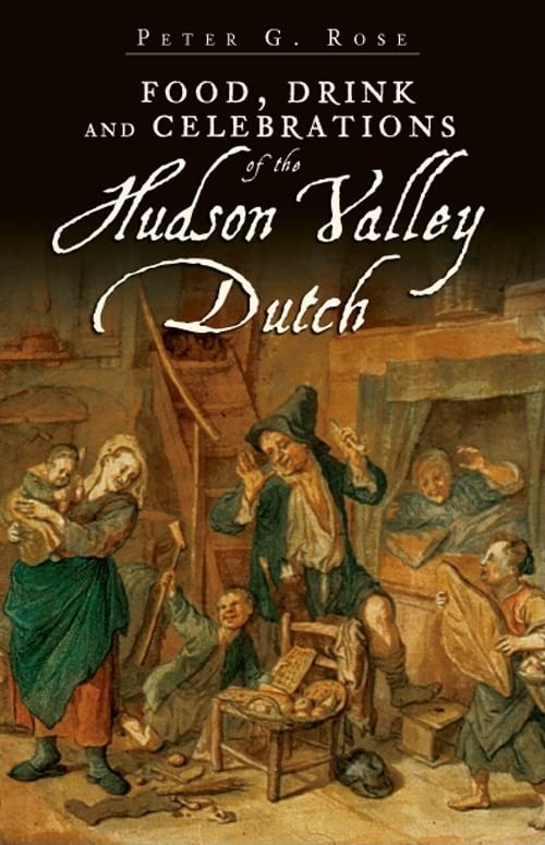Food, Drink and Celebrations of the Hudson Valley Dutch (Peter G. Rose)
