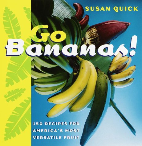Go Bananas!: 150 Recipes for America's Most Versatile Fruit (Susan Quick)