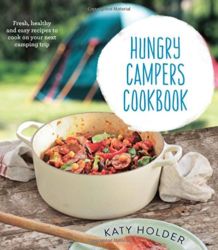 Hungry Campers Cookbook: Fresh, Healthy and Easy Recipes to Cook on Your Next Camping Trip (Katy Holder)