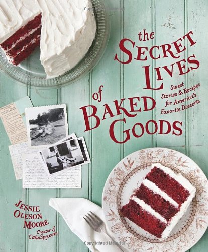 The Secret Lives of Baked Goods: Sweet Stories & Recipes for America's Favorite Desserts (Jessie Oleson Moore)