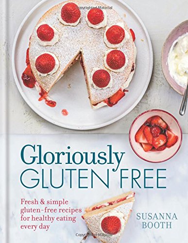 Gloriously Gluten-Free: Fresh & simple gluten-free recipes for healthy eating every day (Susanna Booth)