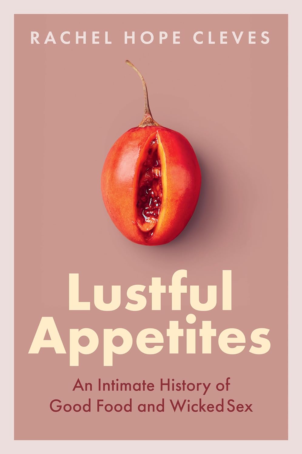 Lustful Appetites: An Intimate History of Good Food and Wicked Sex (Rachel Hope Cleves)