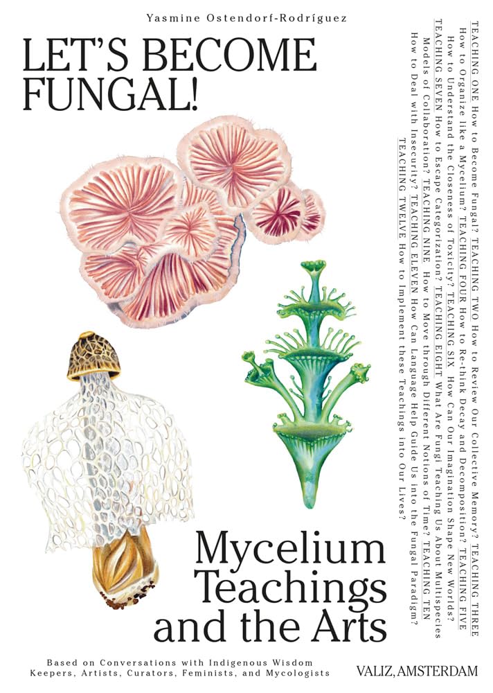 Let's Become Fungal!: Mycelium Teachings and the Arts: Based on Conversations with Indigenous Wisdom Keepers, Artists, Curators, Feminists and Mycologists (Yasmine Ostendorf-Rodríguez)