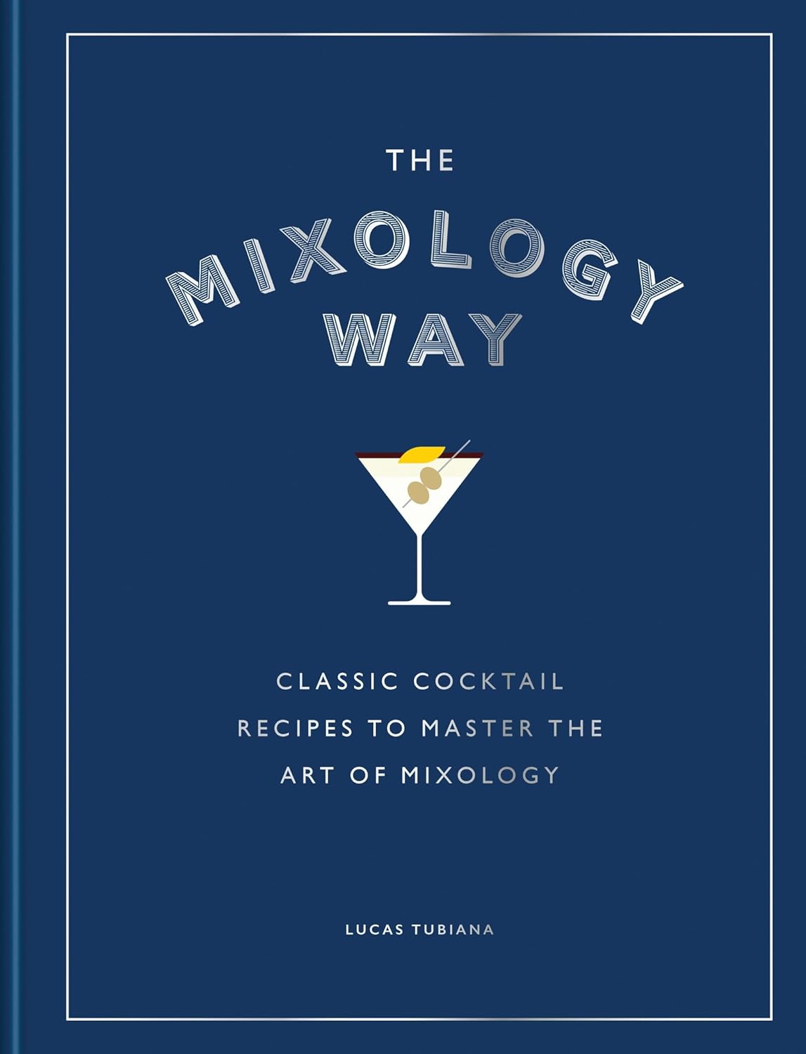 The Mixology Way: Classic Cocktail Recipes to Master the Art of Mixology (Lucas Tubianay)