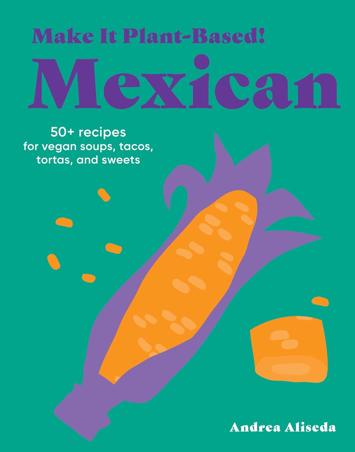 Make It Plant-Based! Mexican: 50+ Recipes for Vegan Soups, Tacos, Tortas, and Sweets (Andrea Aliseda, Mehreen Karim) *Signed*
