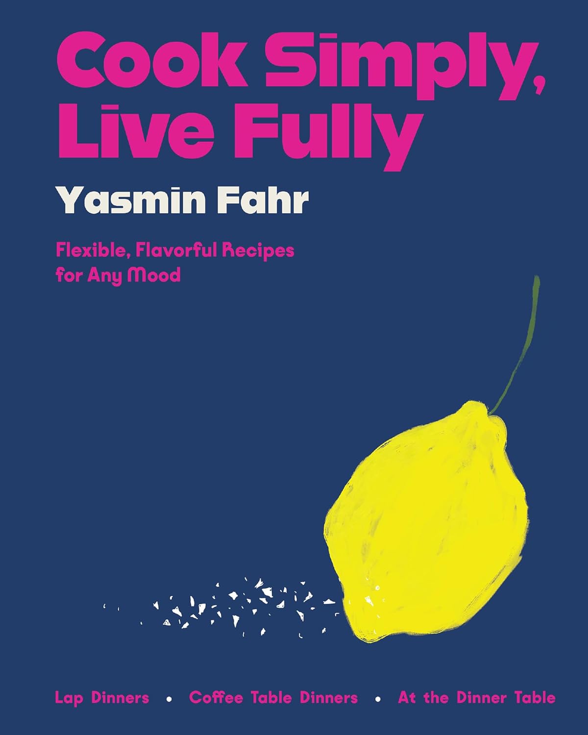 Cook Simply, Live Fully: Flexible, Flavorful Recipes for Any Mood (Yasmin Fahr)