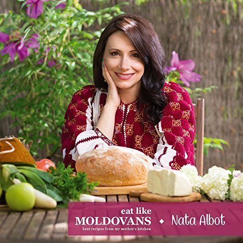 (Moldovan) Nata Albot. Eat Like Moldovans: The Best Recipes from my Mother's Kitchen