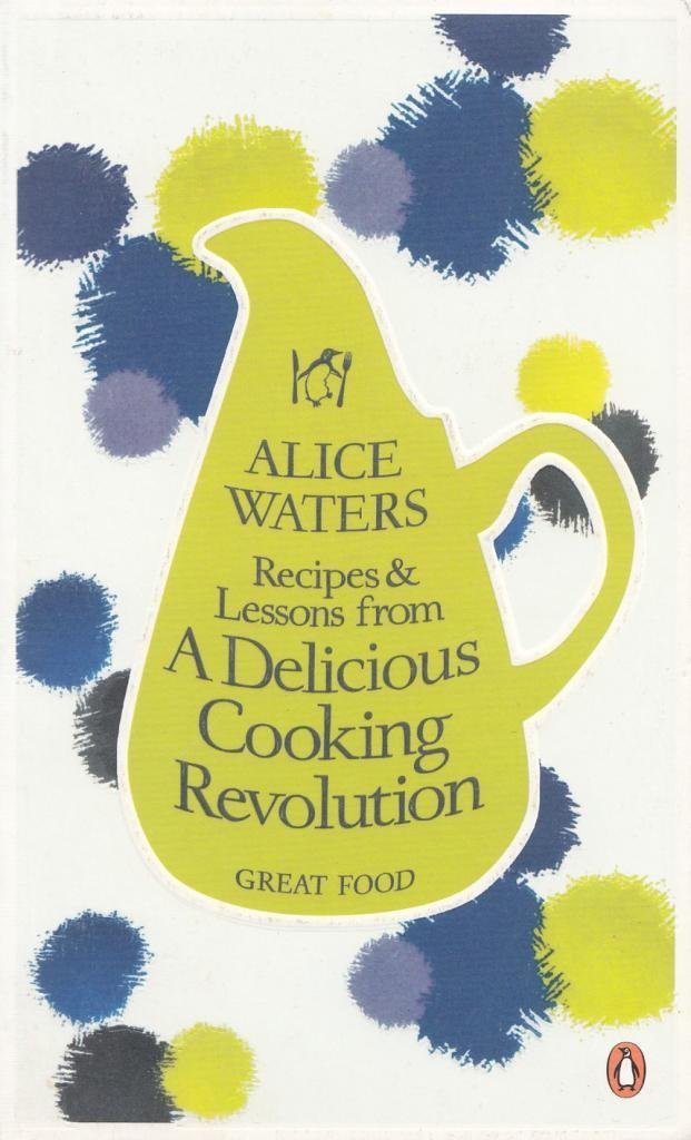 Recipes and Lessons from a Delicious Cooking Revolution (Alice Waters)