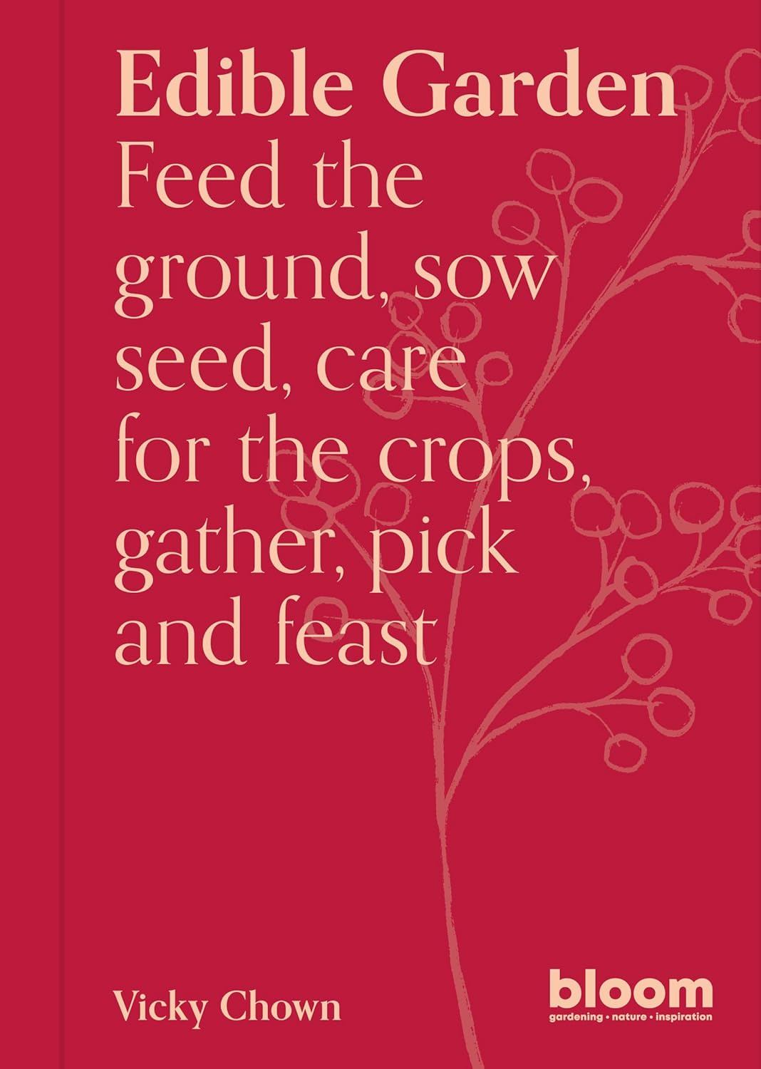 Edible Garden: Bloom Gardener's Guide: Feed the ground, sow seed, care for the crops, gather, pick and feast (Volume 7) (Vicky Chown)