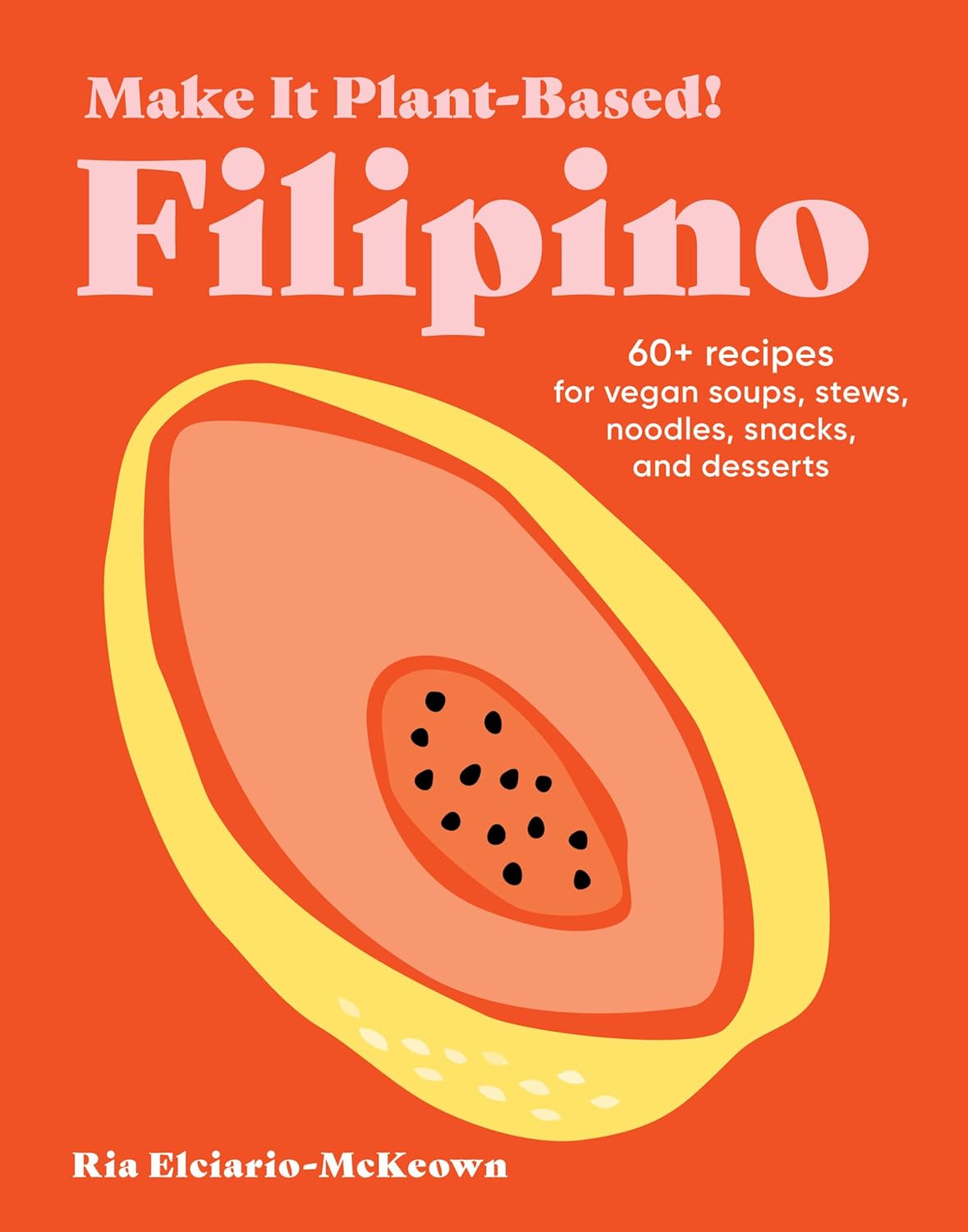 Make It Plant-Based! Filipino: 60+ Recipes for Vegan Soups, Stews, Noodles, Snacks, and Desserts (Ria Elciario-McKeown)