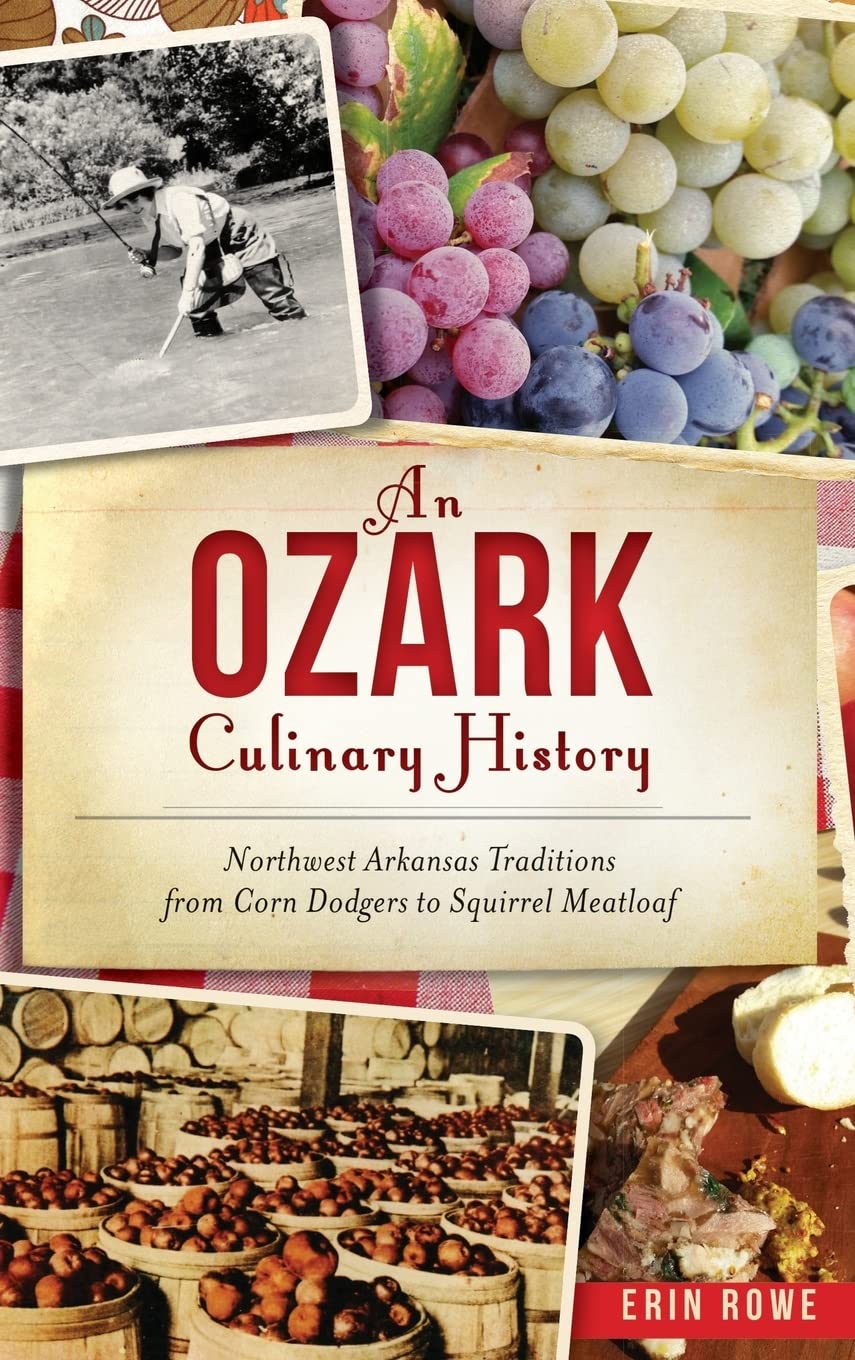 An Ozark Culinary History: Northwest Arkansas Traditions from Corn Dodgers to Squirrel Meatloaf (Erin Rowe)