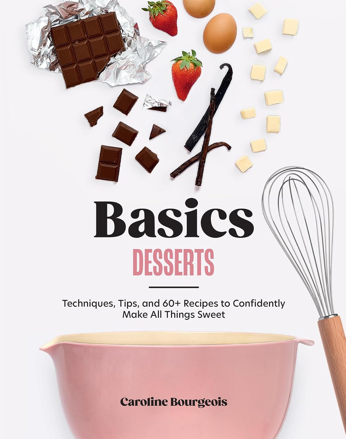 Basics: Desserts: Techniques, Tips, and 60+ Recipes to Confidently Make All Things Sweet (Caroline Bourgeois)