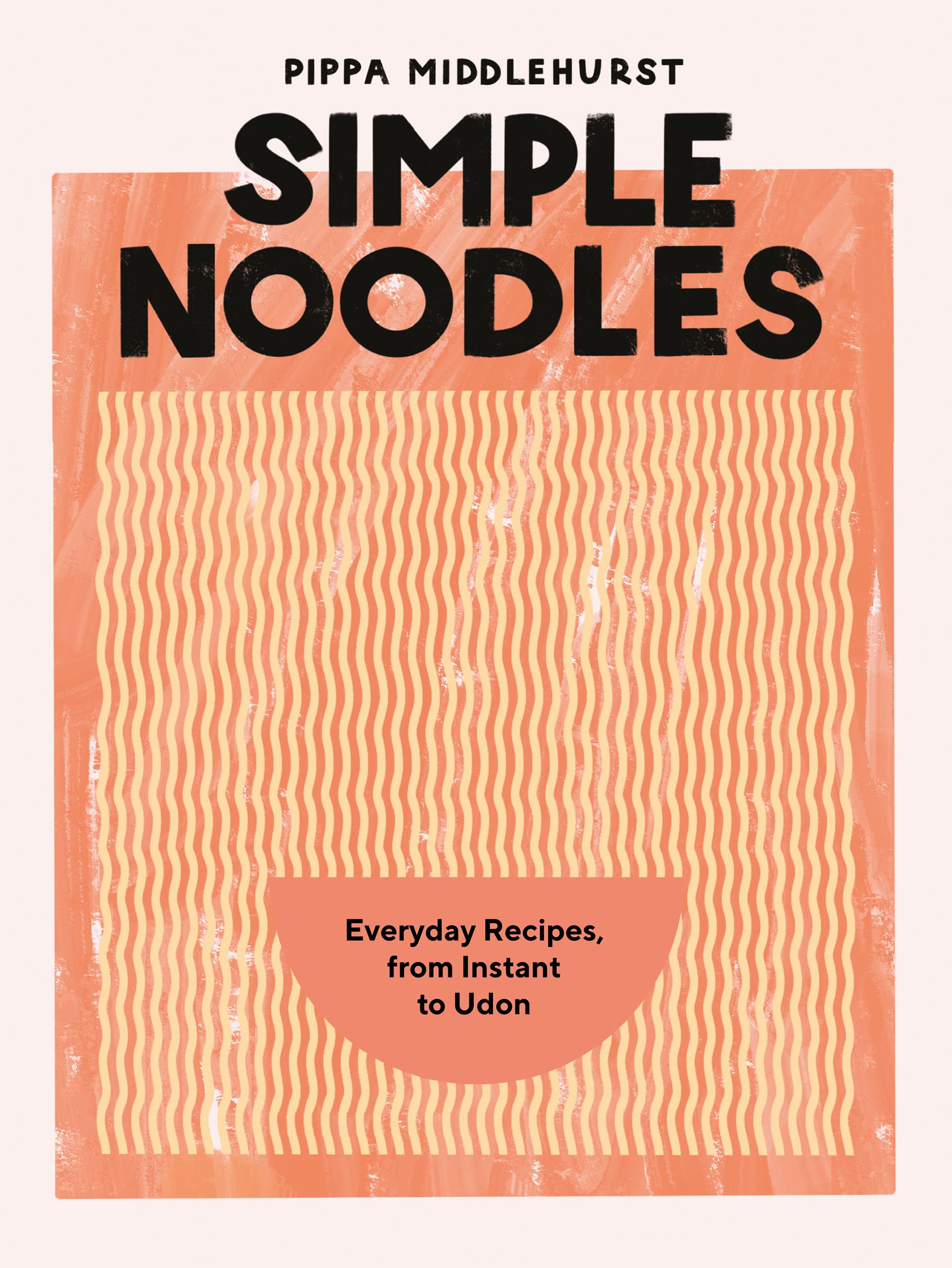 Simple Noodles: Everyday Recipes, from Instant to Udon (Pippa Middlehurst)