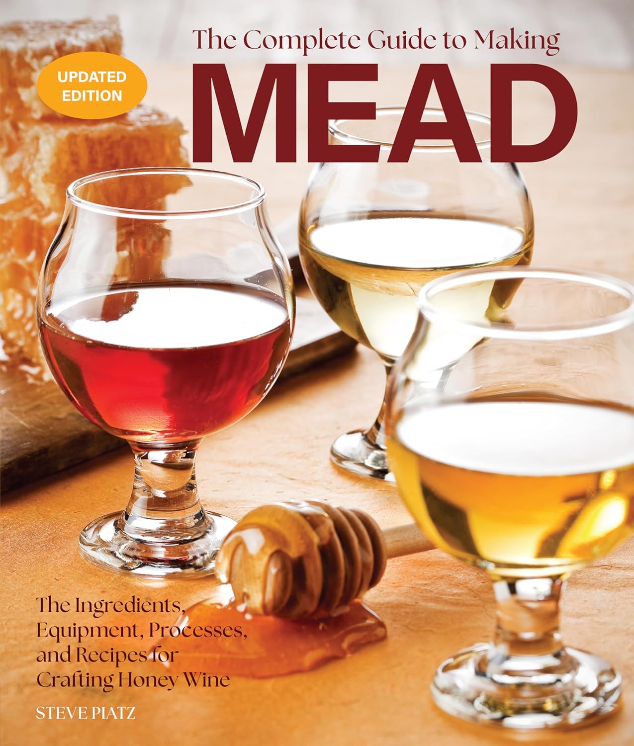 The Complete Guide to Making Mead, Updated Edition: The Ingredients, Equipment, Processes, and Recipes for Crafting Honey Wine (Steve Piatz)