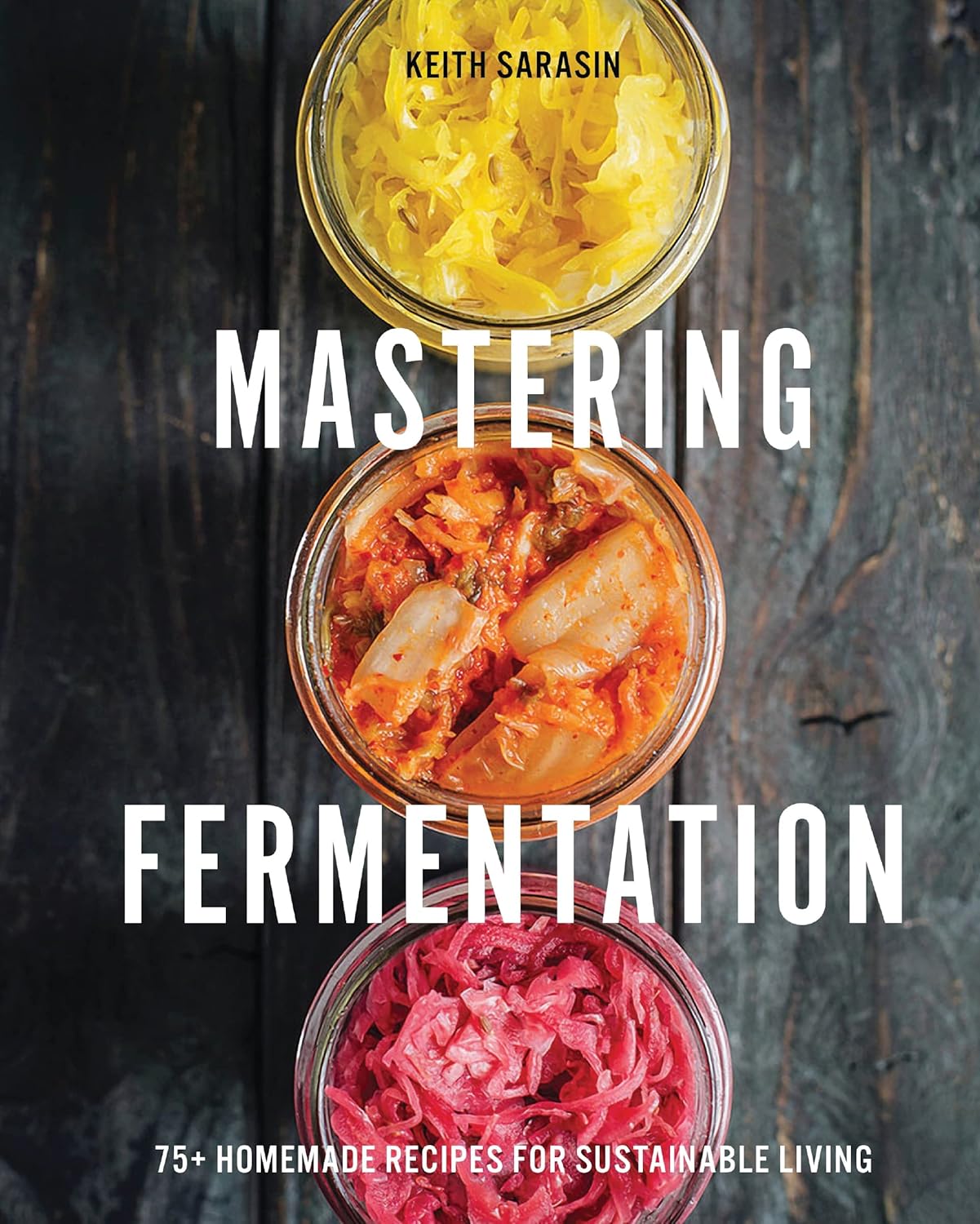 Mastering Fermentation: 100+ Homemade Recipes for Sustainable Living (Keith Sarasin)