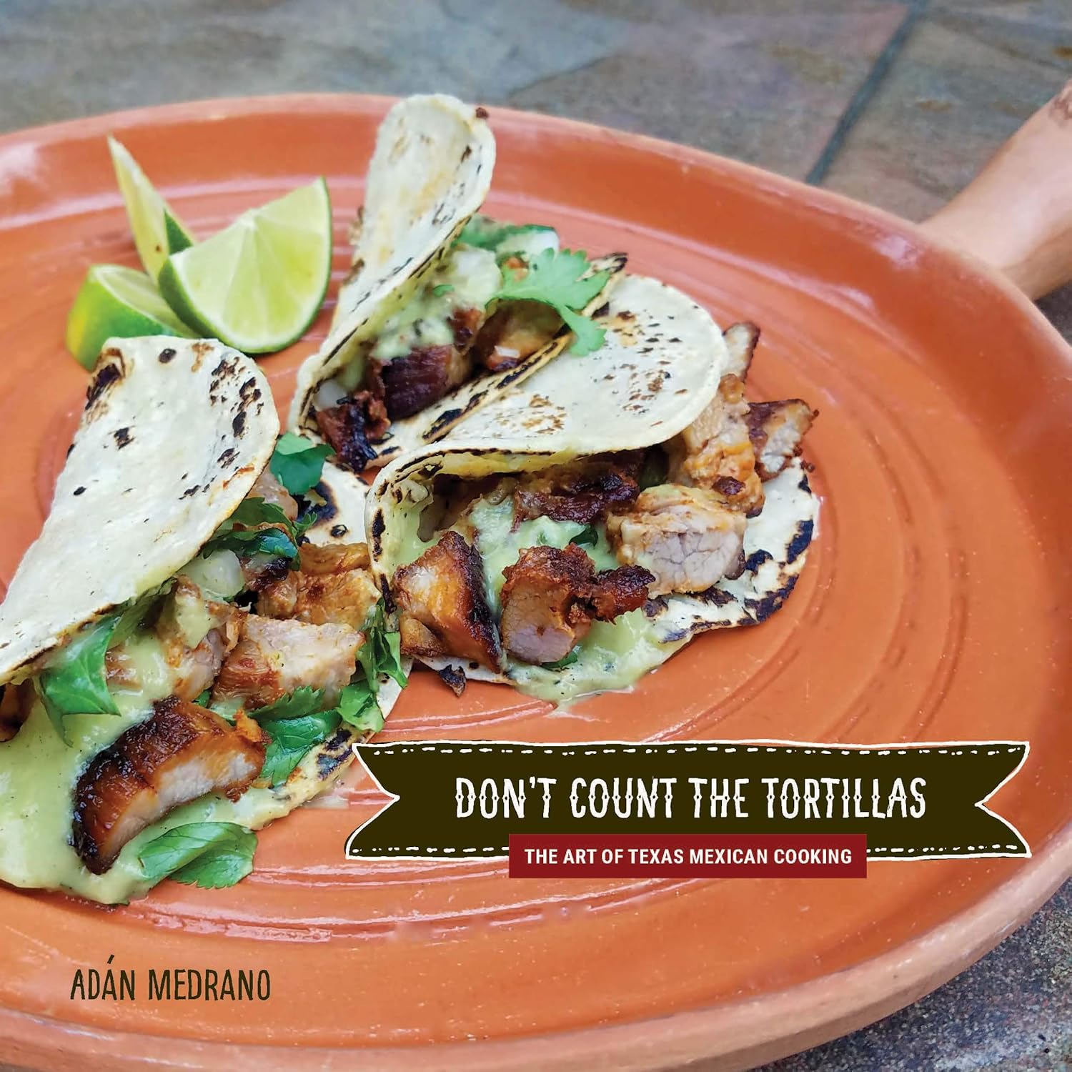 (Tex Mex) Adán Medrano. Don't Count the Tortillas: The Art of Texas Mexican Cooking