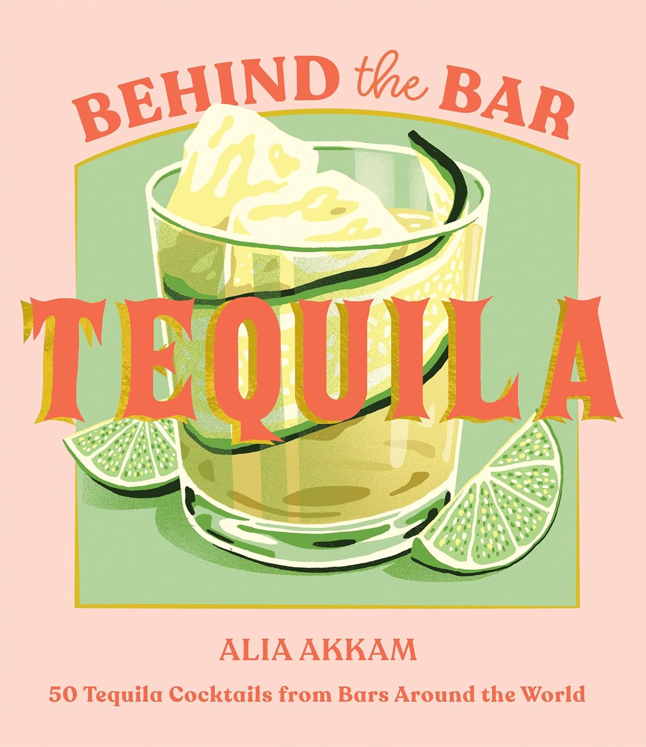 Behind the Bar: Tequila: 50 Tequila Cocktails from Bars Around the World (Alia Akkam)
