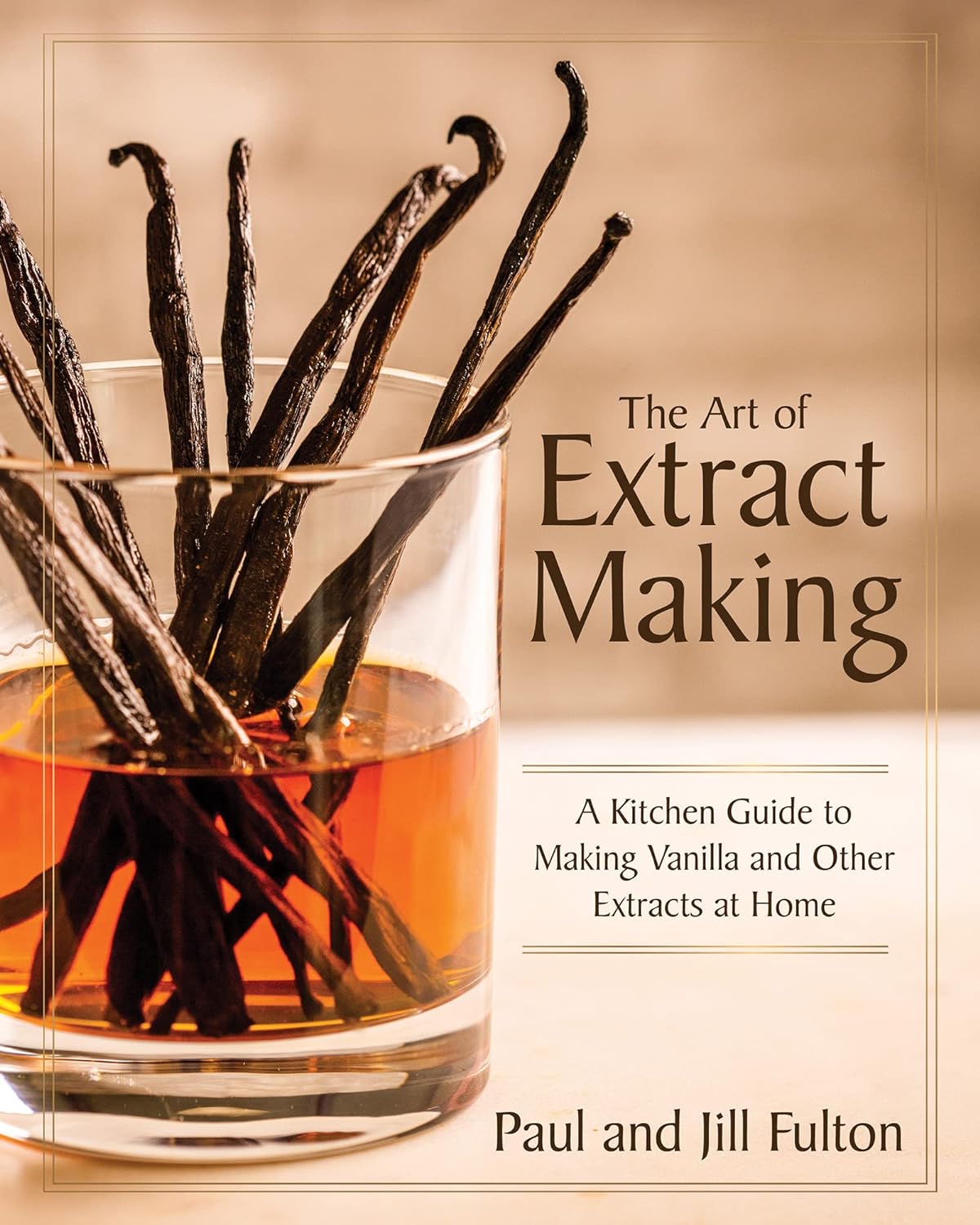 The Art of Extract Making: A Kitchen Guide to Making Vanilla and Other Extracts at Home (Paul Fulton, Jill Fulton)