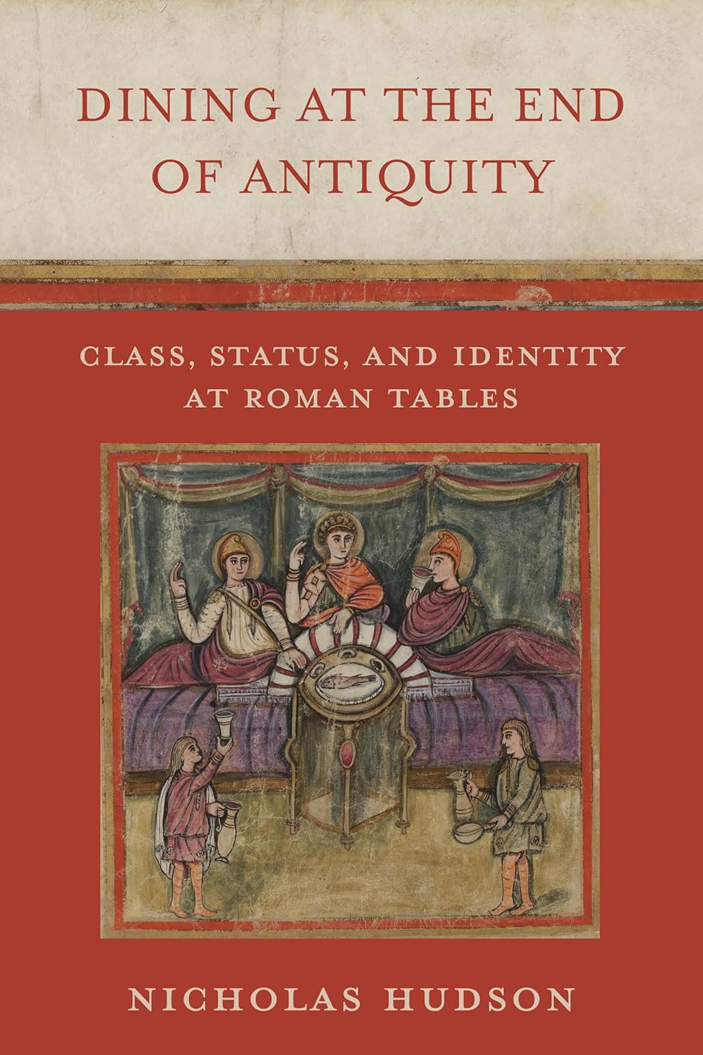 Dining at the End of Antiquity: Class, Status, and Identity at Roman Tables (Nicholas Hudson)