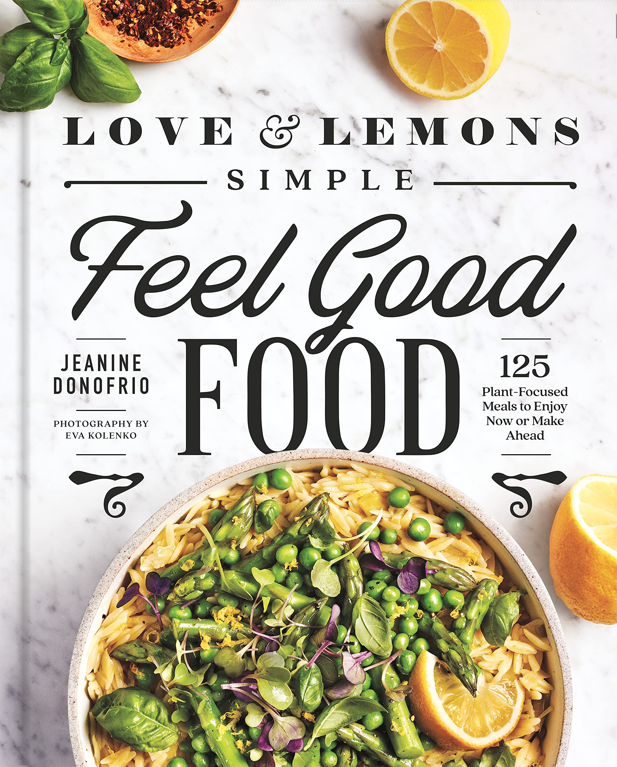 Love and Lemons Simple Feel Good Food: 125 Plant-Focused Meals to Enjoy Now or Make Ahead (Jeanine Donofrio)