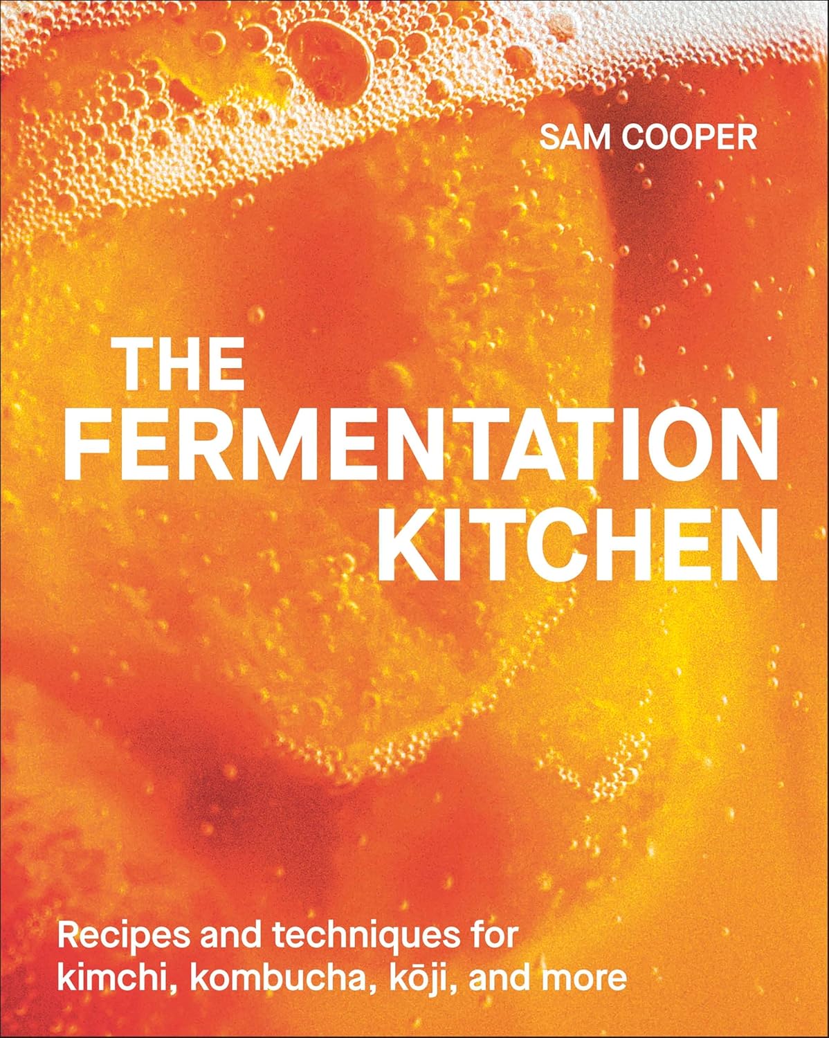 The Fermentation Kitchen: Recipes and Techniques for Kimchi, Kombucha, Koji, and More (Sam Cooper)