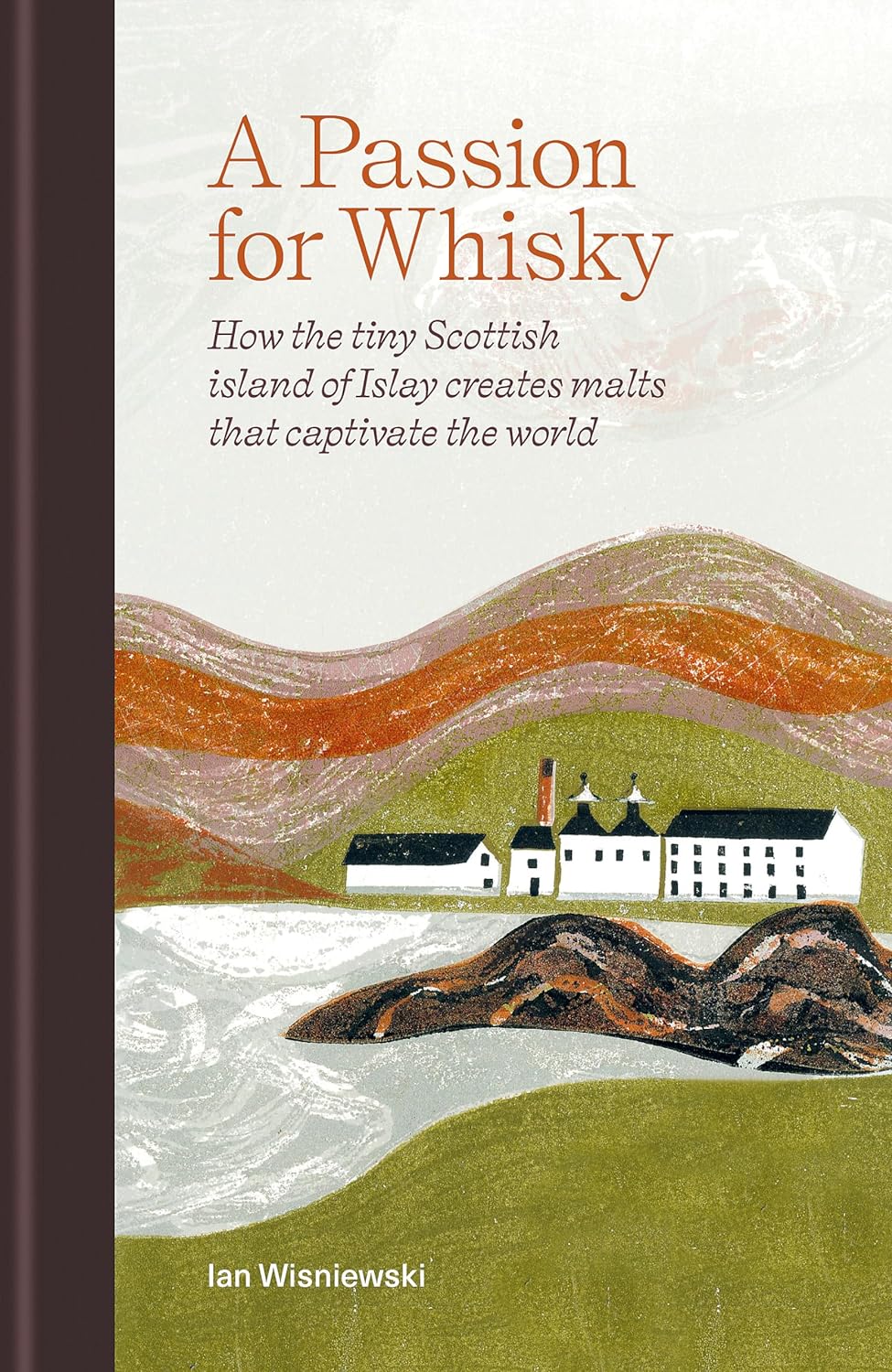 A Passion for Whisky: How the tiny Scottish island of Islay creates malts that captivate the world (Ian Wisniewski)
