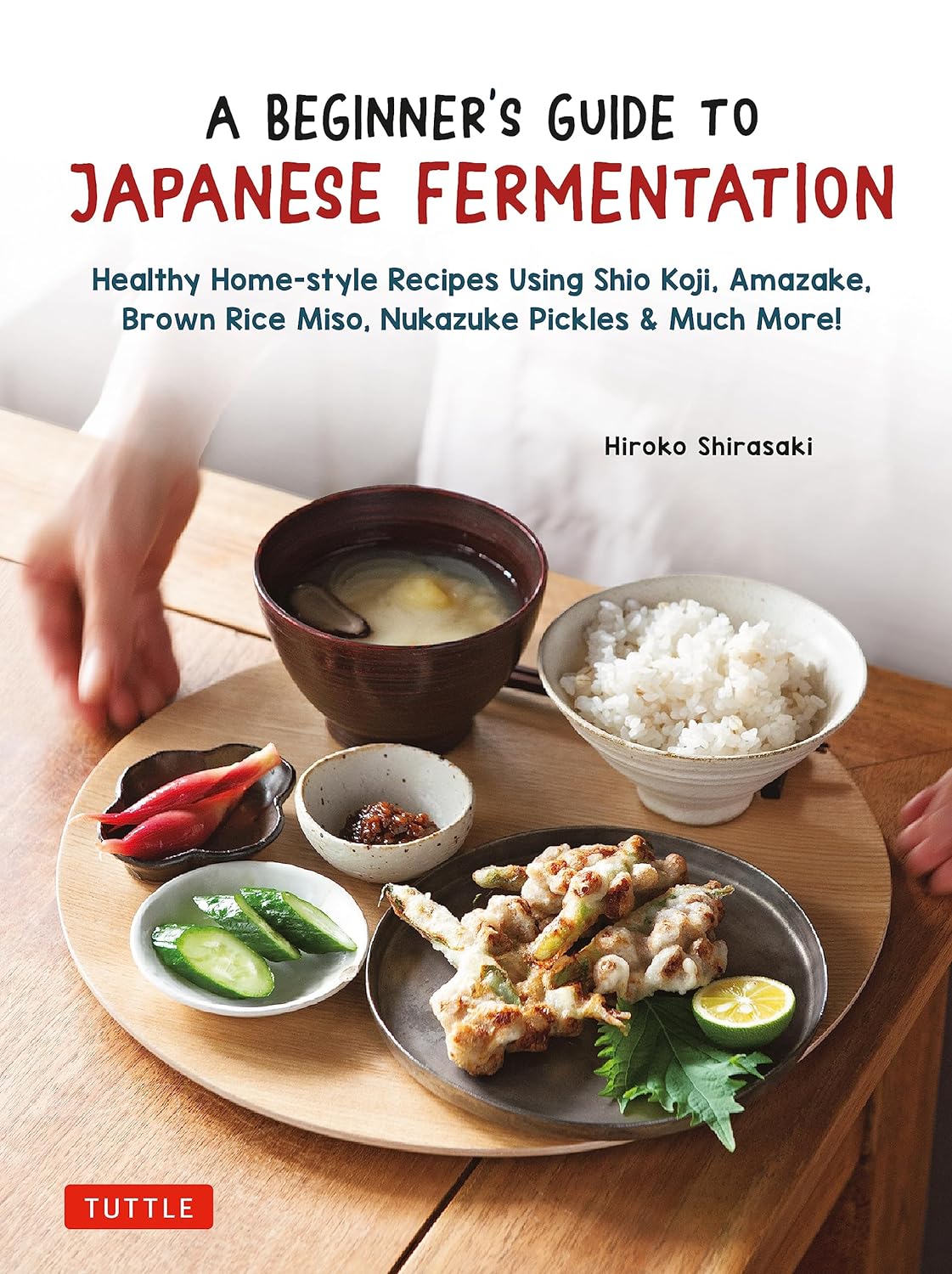 A Beginner's Guide to Japanese Fermentation: Healthy Home-Style Recipes Using Shio Koji, Amazake, Brown Rice Miso, Nukazuke Pickles & Much More! (Hiroko Shirasaki)