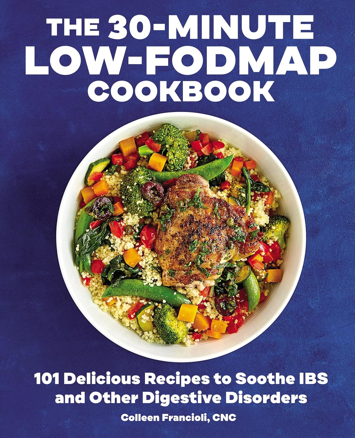 The 30-Minute Low-FODMAP Cookbook: 101 Delicious Recipes to Soothe IBS and Other Digestive Disorders (Colleen Francioli)