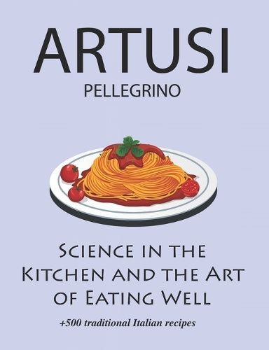Science in the Kitchen and the Art of Eating Well by Pellegrino Artusi + 500 Traditional Italian Recipes: New Translation (Artusi Pellegrino, Charlotte Hall)