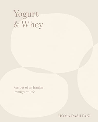 Yogurt & Whey: Recipes of an Iranian Immigrant Life (Homa Dashtaki)
