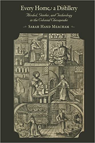 Every Home a Distillery: Alcohol, Gender, and Technology in the Colonial Chesapeake (Sarah Hand Meacham)