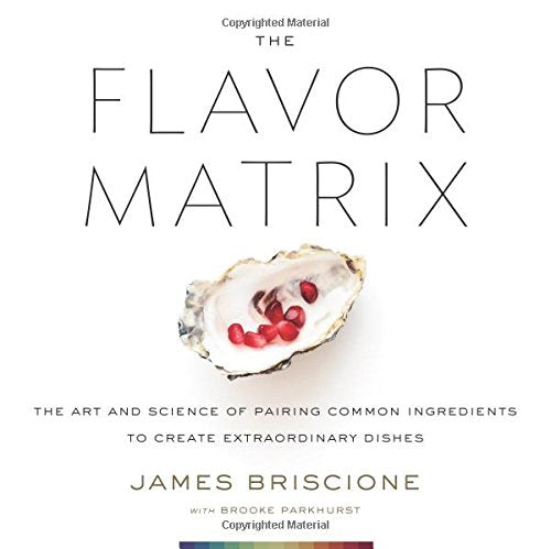 The Flavor Matrix: The Art and Science of Pairing Common Ingredients to Create Extraordinary Dishes (James Briscione)