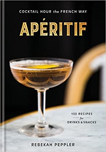 Apéritif: Cocktail Hour the French Way (Rebekah Peppler)