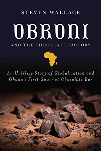 Obroni and the Chocolate Factory: An Unlikely Story of Globalization and Ghana's First Gourmet Chocolate Bar (Steven Wallace)