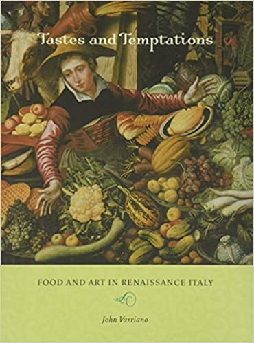 Tastes and Temptations: Food and Art in Renaissance Italy (John Varriano)