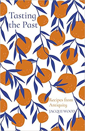 Jacqui Wood. Tasting the Past: Recipes from Antiquity.
