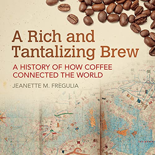 A Rich and Tantalizing Brew: A History of How Coffee Connected the World (Jeanette M. Fregulia)