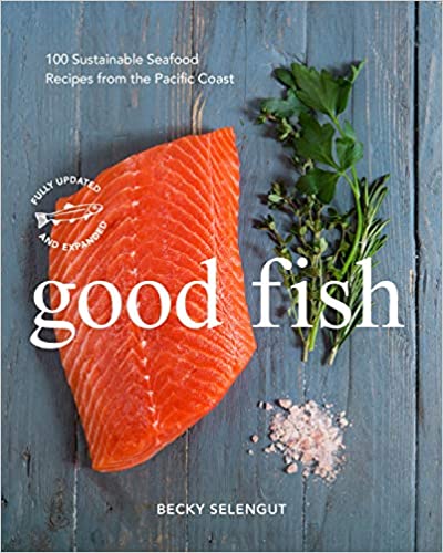 Good Fish: 100 Sustainable Seafood Recipes from the Pacific Coast (Becky Selengut)
