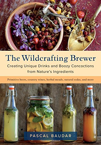 The Wildcrafting Brewer: Creating Unique Drinks and Boozy Concoctions from Nature's Ingredients (Pascal Baudar)