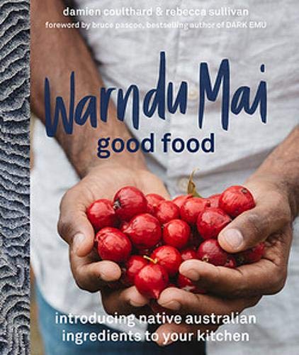 Warndu Mai (Good Food): Introducing native Australian ingredients to your kitchen (Rebecca Sullivan, Damien Coulthard)