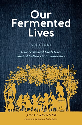 Our Fermented Lives: How Fermented Foods Have Shaped Cultures and Communities (Julia Skinner)