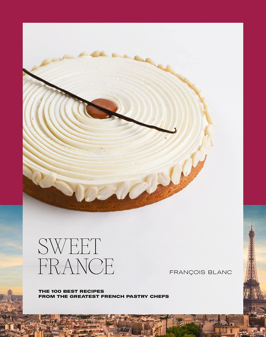 Sweet France: The 100 Best Recipes from the Greatest French Pastry Chefs (François Blanc)