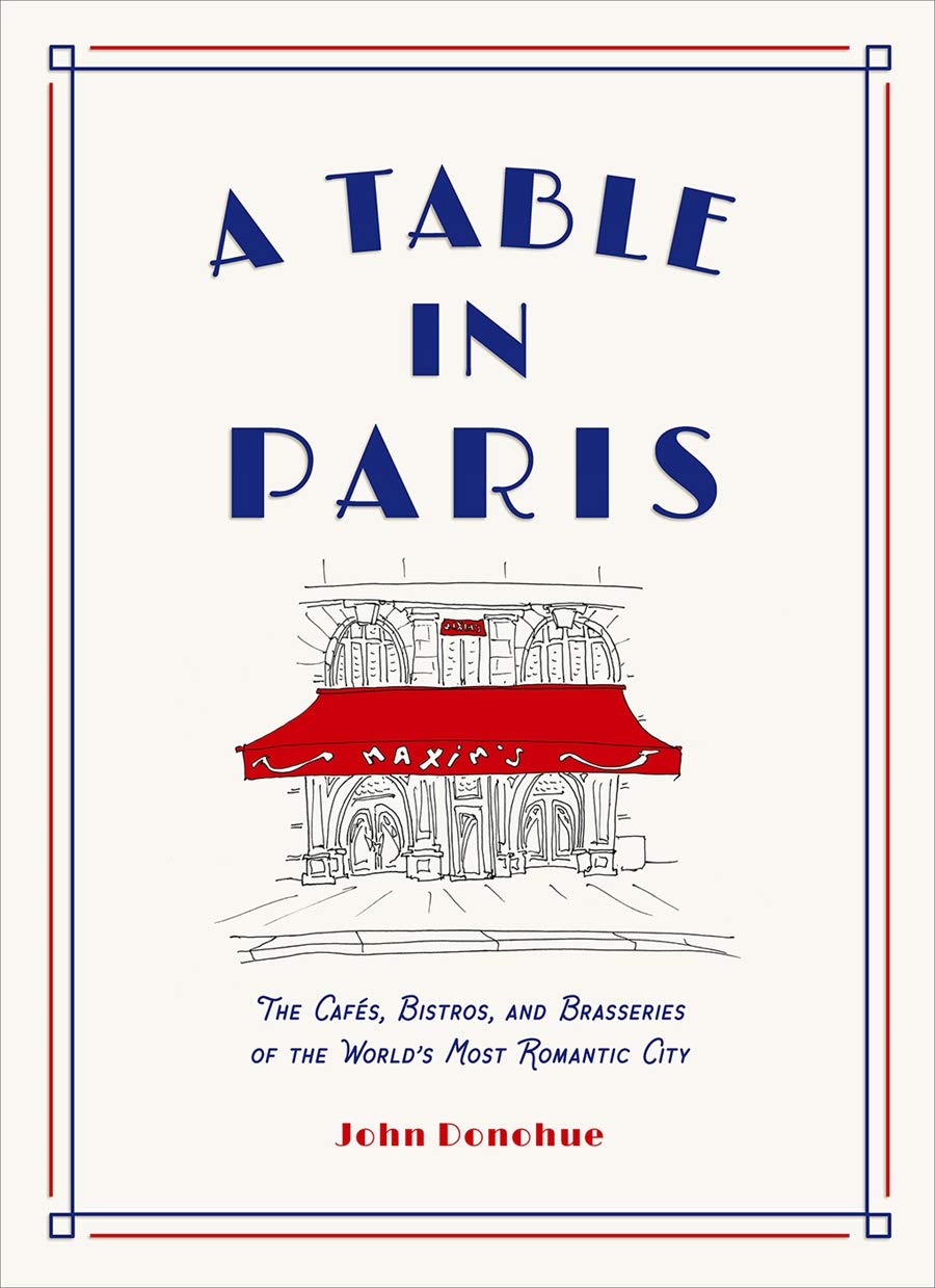 A Table in Paris: The Cafés, Bistros, and Brasseries of the World's Most Romantic City (John Donohue)