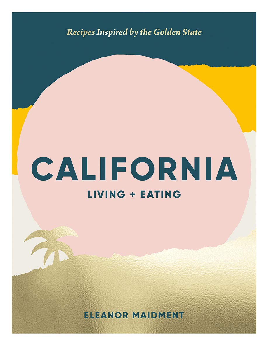 California: Living + Eating: Recipes Inspired by the Golden State (Eleanor Maidment)