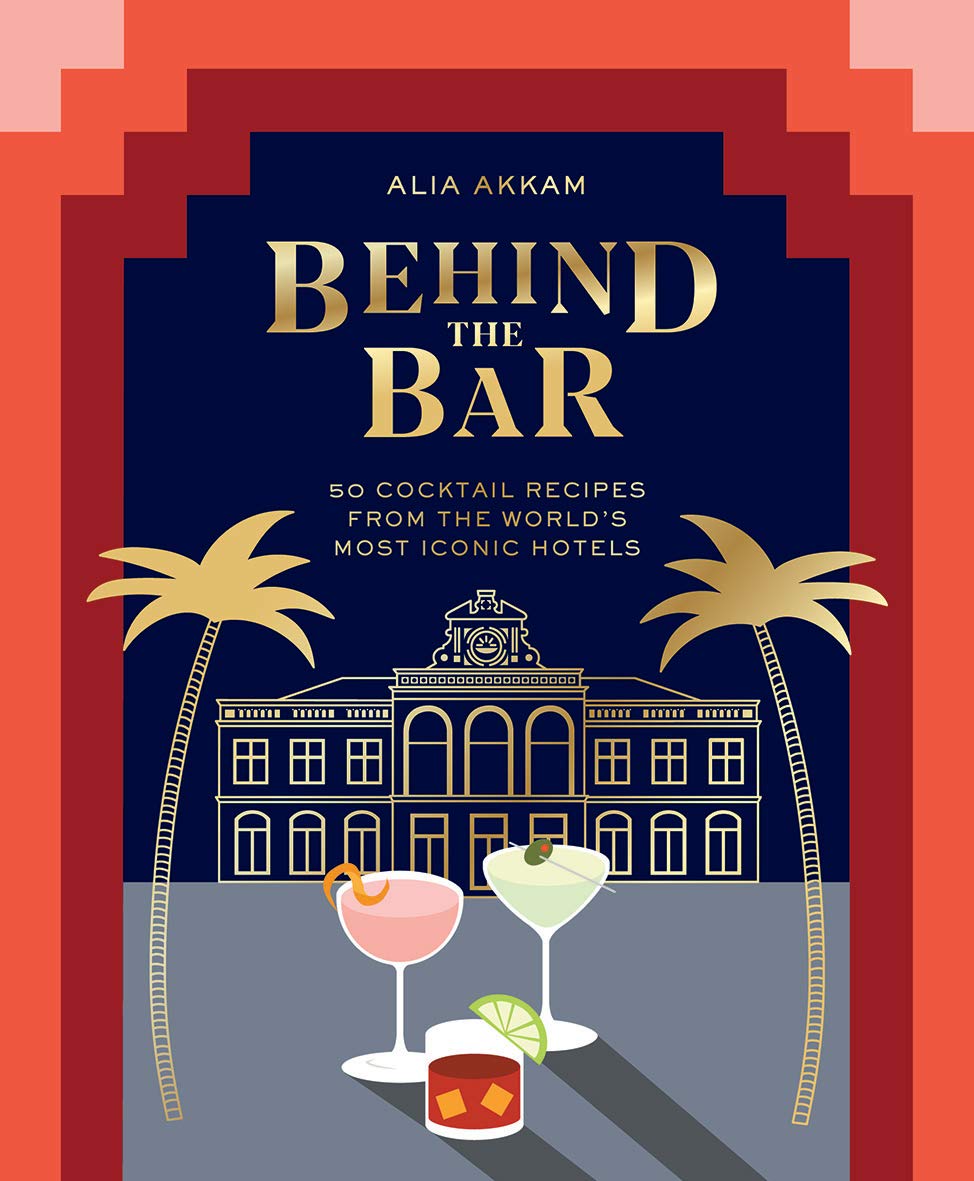 Behind the Bar: 50 Cocktail Recipes from the World's Most Iconic Hotels (Alia Akkam)