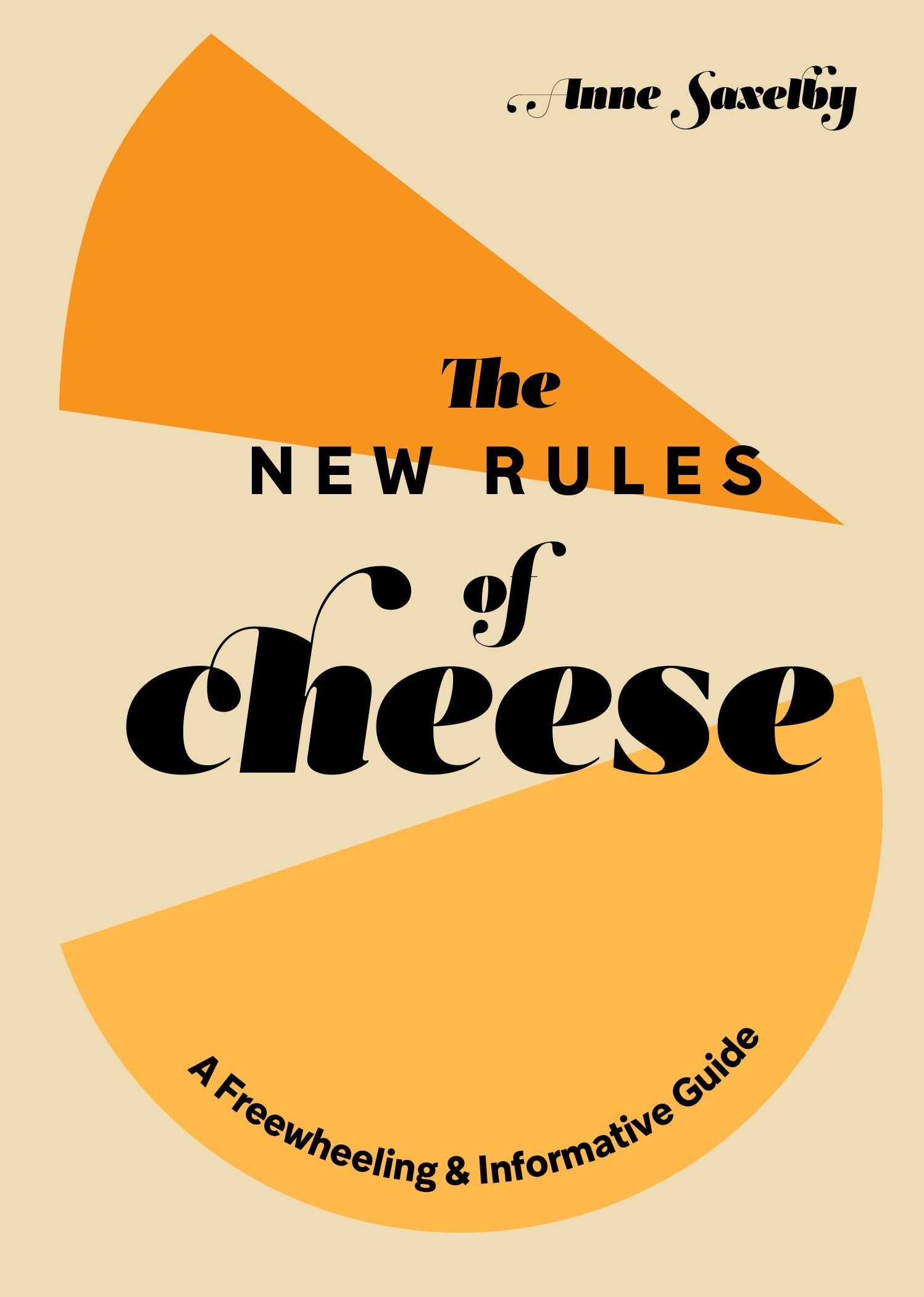 The New Rules of Cheese: A Freewheeling & Informative Guide (Anne Saxelby)