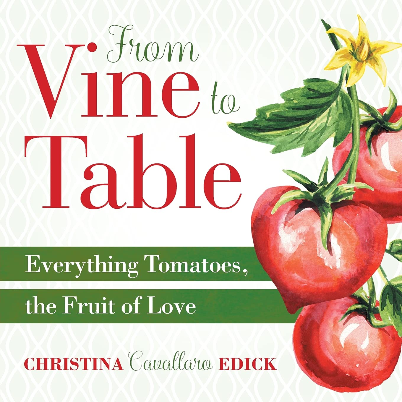 From Vine to Table; Everything Tomatoes, the Fruit of Love (Christina Cavallaro Edick)