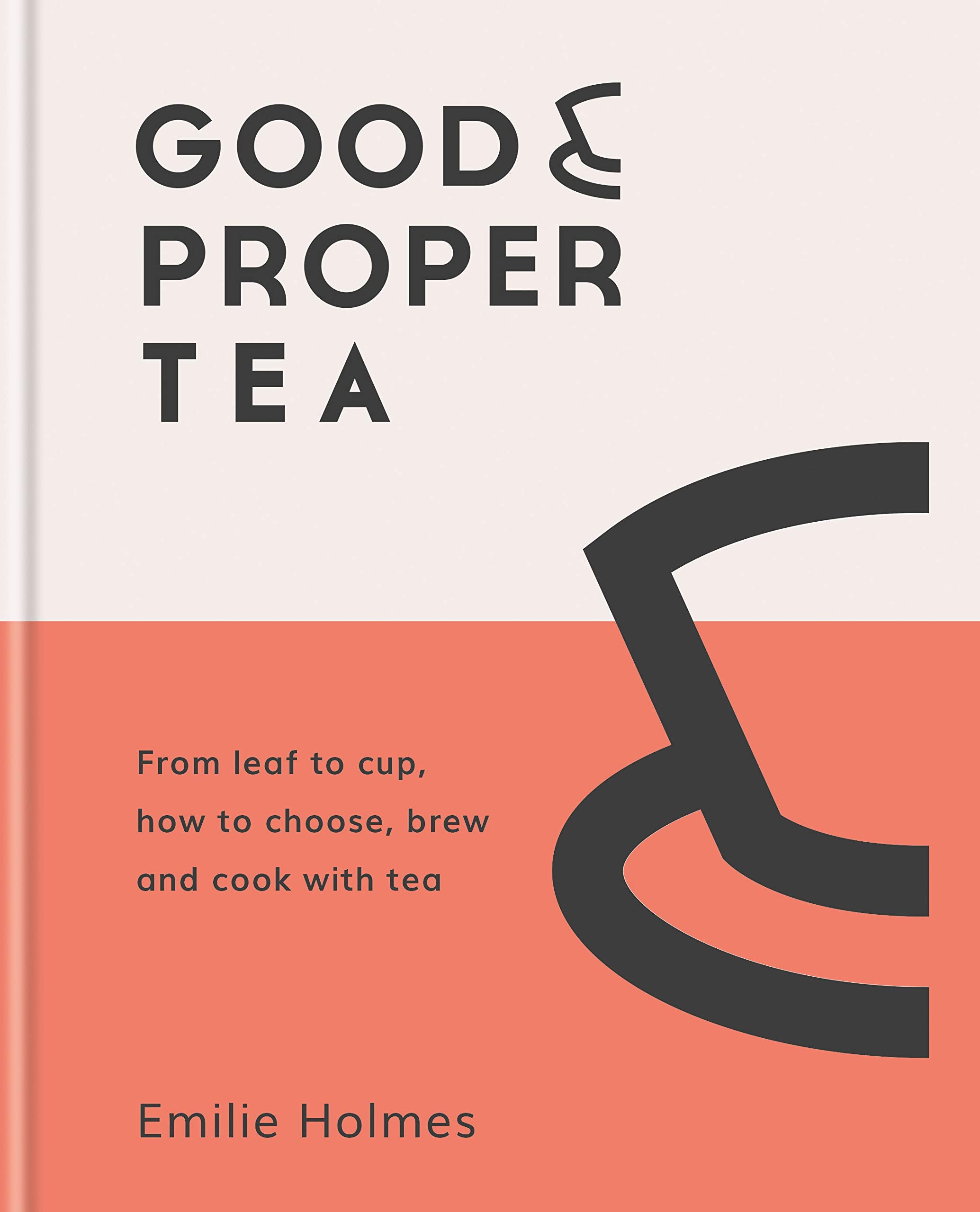 Good & Proper Tea: How to Make, Drink and Cook with Tea (Emilie Holmes)